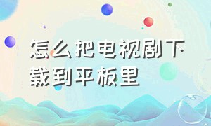 怎么把电视剧下载到平板里