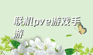 联机pve游戏手游（联机pve游戏手游有哪些）