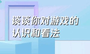 谈谈你对游戏的认识和看法