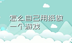 怎么自己用纸做一个游戏