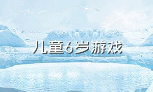 儿童6岁游戏（六岁儿童游戏）