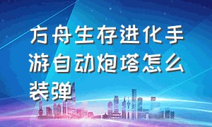 方舟生存进化手游自动炮塔怎么装弹