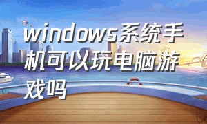windows系统手机可以玩电脑游戏吗