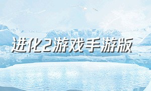 进化2游戏手游版（进化2官网）