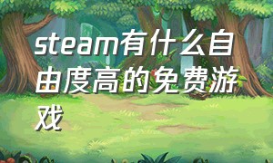 steam有什么自由度高的免费游戏（steam有什么自由度高的免费游戏推荐）