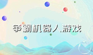 争霸机器人游戏（机器人模拟游戏大全）