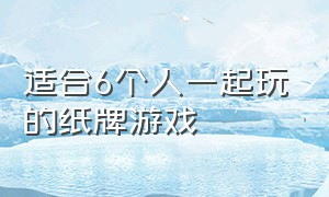 适合6个人一起玩的纸牌游戏