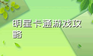 明星卡通游戏攻略（明星卡通游戏攻略图片）