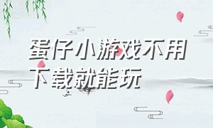 蛋仔小游戏不用下载就能玩（蛋仔游戏入口不用下载免费玩）