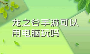 龙之谷手游可以用电脑玩吗（龙之谷手游有pc端吗）