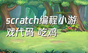 scratch编程小游戏代码 吃鸡（scratch编程手机版下载）