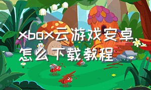 xbox云游戏安卓怎么下载教程（xbox云游戏免费版下载教程）