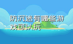 防沉迷有哪些游戏可以玩