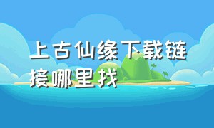 上古仙缘下载链接哪里找