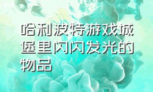 哈利波特游戏城堡里闪闪发光的物品（哈利波特游戏城堡里闪闪发光的物品叫什么）