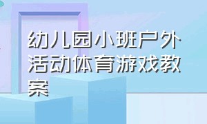 幼儿园小班户外活动体育游戏教案