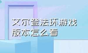 艾尔登法环游戏版本怎么看（艾尔登法环怎么看自己游戏版本）