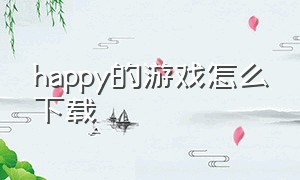 happy的游戏怎么下载