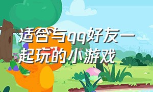 适合与qq好友一起玩的小游戏（适合情侣玩儿的qq双人小游戏）