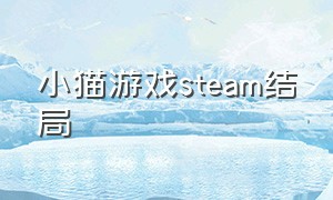 小猫游戏steam结局（steam小猫游戏怎么下到手机）