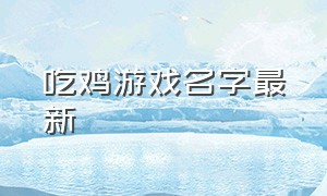 吃鸡游戏名字最新