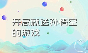 开局就送孙悟空的游戏（开局就送孙悟空的西游游戏）