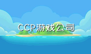 CCP游戏公司（ccp游戏公司一年收入）