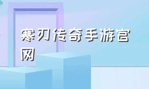 寒刃传奇手游官网（寒刃传奇手游官网下载安装）