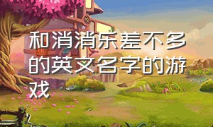 和消消乐差不多的英文名字的游戏