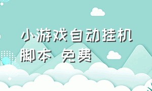 小游戏自动挂机脚本 免费