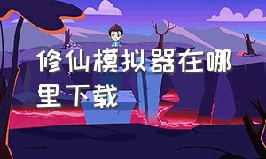 修仙模拟器在哪里下载（修仙模拟器官方下载）