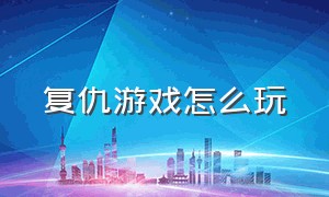 复仇游戏怎么玩