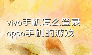 vivo手机怎么登录oppo手机的游戏