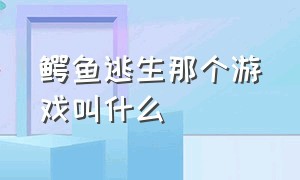 鳄鱼逃生那个游戏叫什么