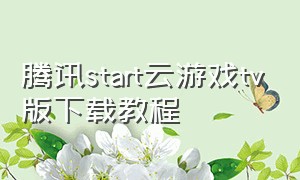 腾讯start云游戏tv版下载教程