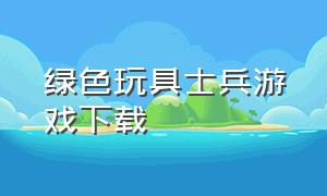 绿色玩具士兵游戏下载