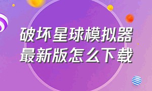 破坏星球模拟器最新版怎么下载