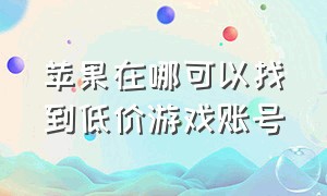 苹果在哪可以找到低价游戏账号（苹果渠道账号在哪里查看游戏账号）