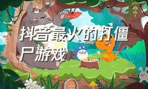 抖音最火的打僵尸游戏（抖音上打僵尸的游戏叫什么名字）