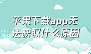 苹果下载app无法获取什么原因