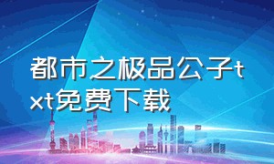 都市之极品公子txt免费下载