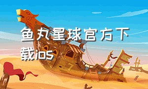 鱼丸星球官方下载ios