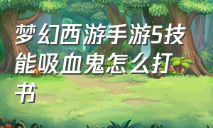 梦幻西游手游5技能吸血鬼怎么打书