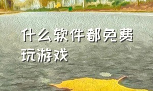 什么软件都免费玩游戏