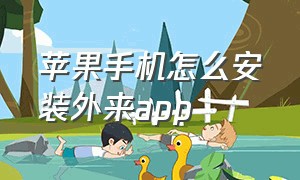 苹果手机怎么安装外来app（苹果手机怎么安装不了app软件）