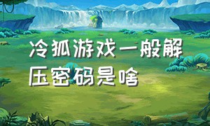 冷狐游戏一般解压密码是啥（冷狐50款免费游戏汉化版推荐下载）