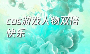 cos游戏人物双倍快乐（女生cos游戏人物图片）