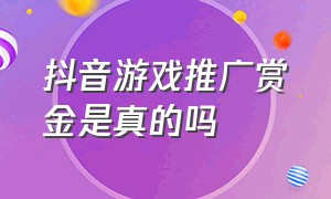 抖音游戏推广赏金是真的吗