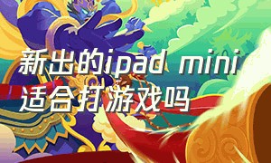 新出的ipad mini适合打游戏吗