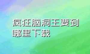 疯狂脑洞王要到哪里下载（无敌脑洞正版怎么下载）